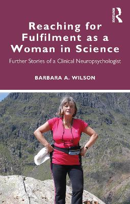 Reaching for Fulfilment as a Woman in Science: Further Stories of a Clinical Neuropsychologist by Barbara A. Wilson