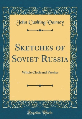 Sketches of Soviet Russia: Whole Cloth and Patches (Classic Reprint) book