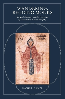 Wandering, Begging Monks: Spiritual Authority and the Promotion of Monasticism in Late Antiquity book