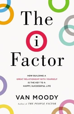 The I Factor: How Building a Great Relationship with Yourself Is the Key to a Happy, Successful Life book