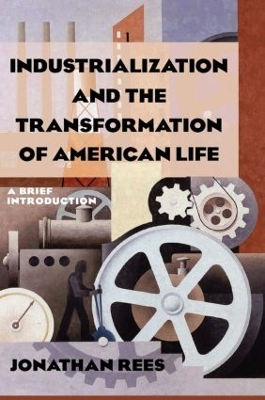 Industrialization and the Transformation of American Life: A Brief Introduction by Jonathan Rees