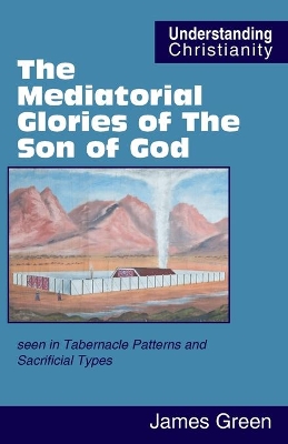 The Mediatorial Glories of The Son of God: seen in Tabernacle Patterns and Sacrificial Types book