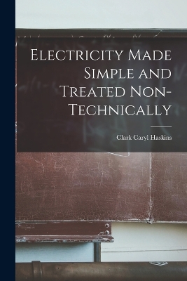 Electricity Made Simple and Treated Non-Technically by Clark Caryl Haskins