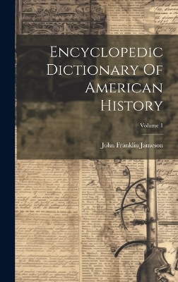 Encyclopedic Dictionary Of American History; Volume 1 by John Franklin Jameson