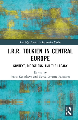 J.R.R. Tolkien in Central Europe: Context, Directions, and the Legacy by Janka Kascakova