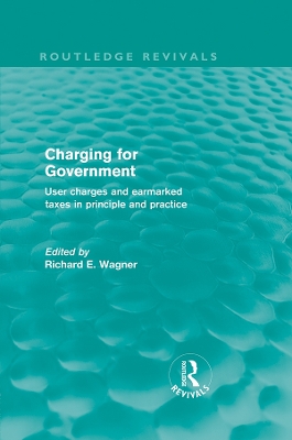 Charging for Government (Routledge Revivals): User charges and earmarked taxes in principle and practice by Richard Wagner