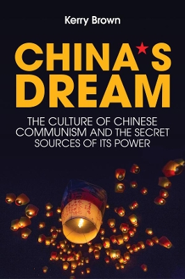 China's Dream: The Culture of Chinese Communism and the Secret Sources of its Power by Kerry Brown