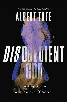 Disobedient God: Trusting a God Who Goes Off-Script by Albert Tate