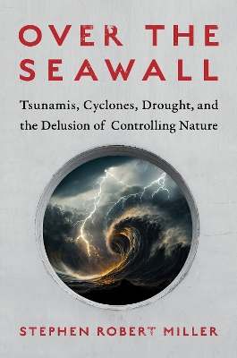 Over the Seawall: Tsunamis, Cyclones, Drought, and the Delusion of Controlling Nature book