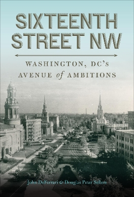 Sixteenth Street NW: Washington, DC's Avenue of Ambitions book