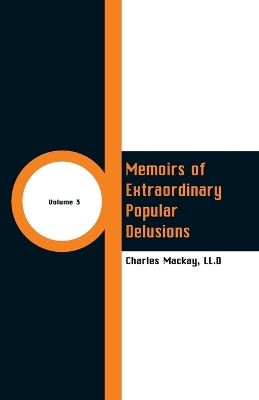 Memoirs of Extraordinary Popular Delusions: (Volume 3) by LL D Charles MacKay