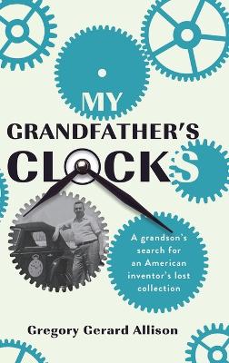 My Grandfather's Clocks: The True Story of a Grandson's Search for an American Inventor's Lost Collection by Gregory Gerard Allison