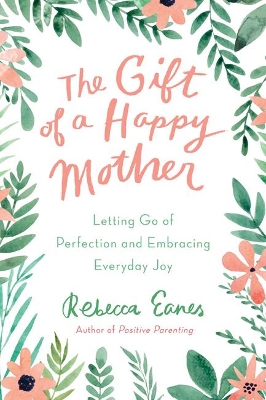 The Gift of a Happy Mother: Letting Go of Perfection and Embracing Everyday Joy book