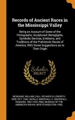 Records of Ancient Races in the Mississippi Valley: Being an Account of Some of the Pictographs, Sculptured Hieroglyphs, Symbolic Devices, Emblems, and Traditions of the Prehistoric Races of America, with Some Suggestions as to Their Origin book