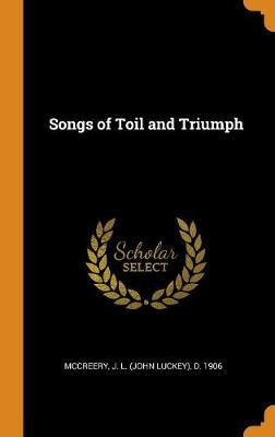 Songs of Toil and Triumph by J L (John Luckey) D 1906 McCreery