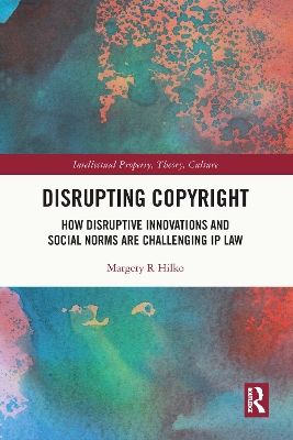 Disrupting Copyright: How Disruptive Innovations and Social Norms are Challenging IP Law by Margery Hilko