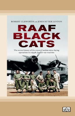 RAAF Black Cats: The secret history of the covert Catalina mine-laying operations to cripple Japan's war machine by Robert Cleworth and John Suter Linton