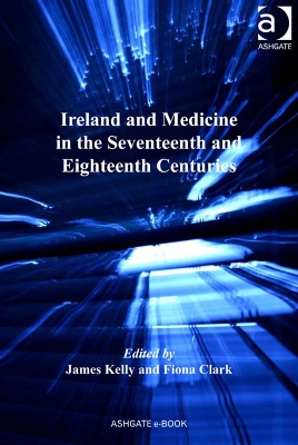 Ireland and Medicine in the Seventeenth and Eighteenth Centuries by James Kelly