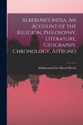 Alberuni's India. An Account of the Religion, Philosophy, Literature, Geography, Chronology, Astrono book