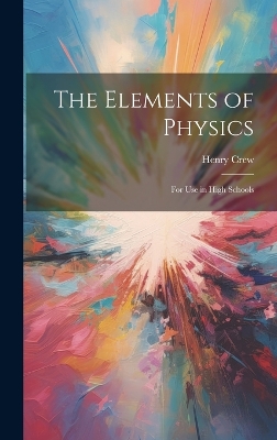 The Elements of Physics: For Use in High Schools by Henry Crew
