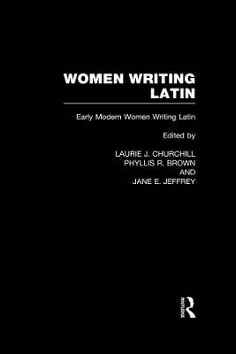 Women Writing Latin: Early Modern Women Writing Latin by Laurie J. Churchill