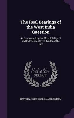 The Real Bearings of the West India Question: As Expounded by the Most Intelligent and Independent Free-Trader of the Day book
