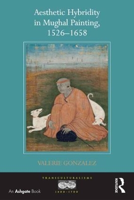 Aesthetic Hybridity in Mughal Painting, 1526-1658 by Valerie Gonzalez
