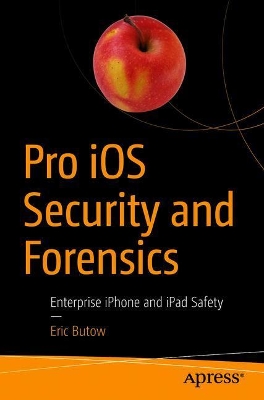 Pro iOS Security and Forensics: Enterprise iPhone and iPad Safety book