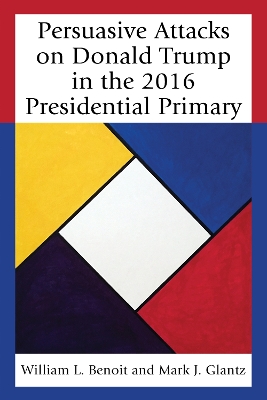 Persuasive Attacks on Donald Trump in the 2016 Presidential Primary by William L. Benoit