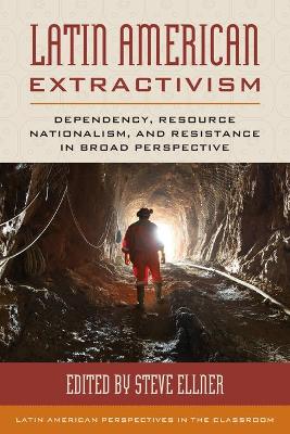 Latin American Extractivism: Dependency, Resource Nationalism, and Resistance in Broad Perspective book