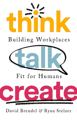 Think Talk Create: Building Workplaces Fit For Humans by David Brendel