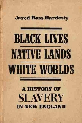 Black Lives, Native Lands, White Worlds: A History of Slavery in New England by Jared Ross Hardesty