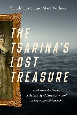 The Tsarina's Lost Treasure: Catherine the Great, a Golden Age Masterpiece, and a Legendary Shipwreck book