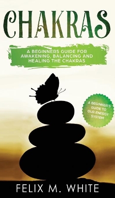 Chakras: A Beginner's Guide for Awakening, Balancing and Healing the Chakras. book