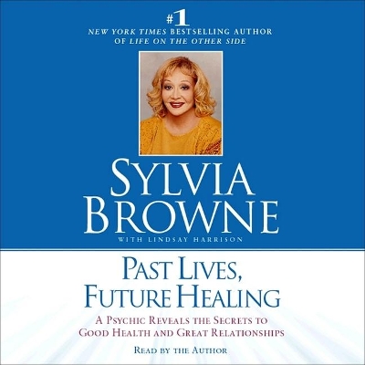 Past Lives, Future Healing: A Psychic Reveals the Secrets to Good Health and Great Relationships by Sylvia Browne