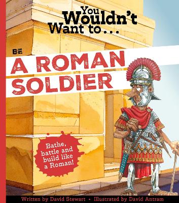 You Wouldn't Want To Be A Roman Soldier! by David Stewart