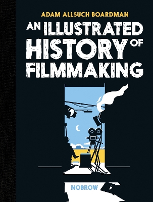 An Illustrated History of Filmmaking by Adam Allsuch Boardman