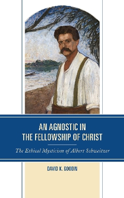 An Agnostic in the Fellowship of Christ: The Ethical Mysticism of Albert Schweitzer book