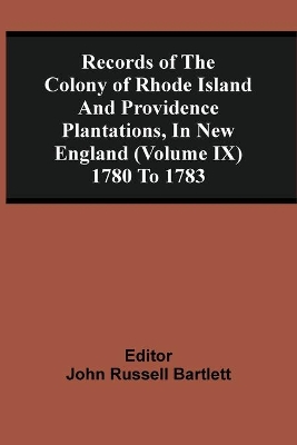 Records Of The Colony Of Rhode Island And Providence Plantations, In New England (Volume Ix) 1780 To 1783 book