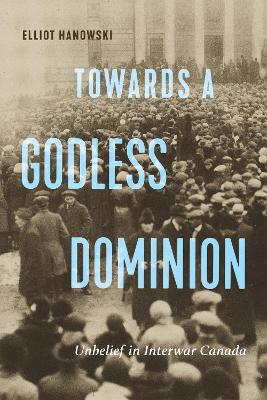 Towards a Godless Dominion: Unbelief in Interwar Canada book