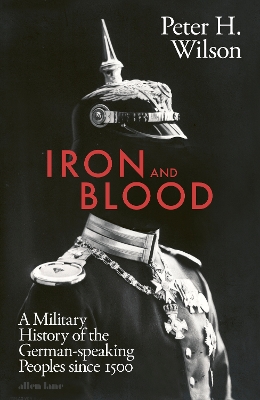 Iron and Blood: A Military History of the German-speaking Peoples Since 1500 book
