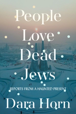 People Love Dead Jews: Reports from a Haunted Present by Dara Horn