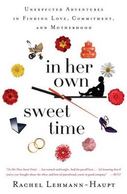 In Her Own Sweet Time: Unexpected Adventures in Finding Love, Commitment, and Motherhood by Rachel Lehmann-Haupt