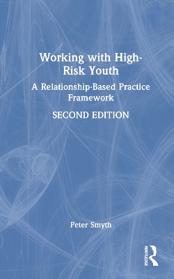 Working with High-Risk Youth: A Relationship-Based Practice Framework by Peter Smyth