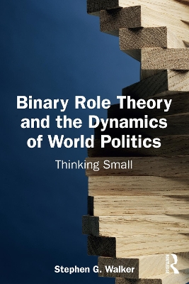 Binary Role Theory and the Dynamics of World Politics: Thinking Small by Stephen G. Walker