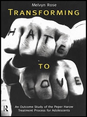 Transforming Hate to Love: An Outcome Study of the Peper Harow Treatment Process for Adolescents by Melvyn Rose