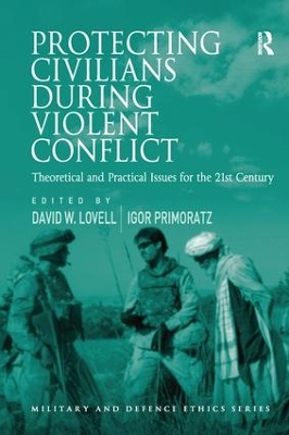 Protecting Civilians During Violent Conflict: Theoretical and Practical Issues for the 21st Century by Igor Primoratz