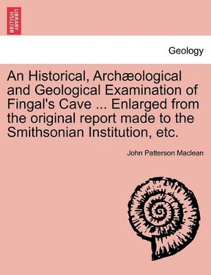 An Historical, Arch Ological and Geological Examination of Fingal's Cave ... Enlarged from the Original Report Made to the Smithsonian Institution, Etc. book