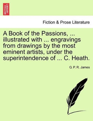 A Book of the Passions, ... Illustrated with ... Engravings from Drawings by the Most Eminent Artists, Under the Superintendence of ... C. Heath. book