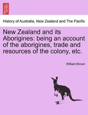 New Zealand and Its Aborigines: Being an Account of the Aborigines, Trade and Resources of the Colony, Etc. book